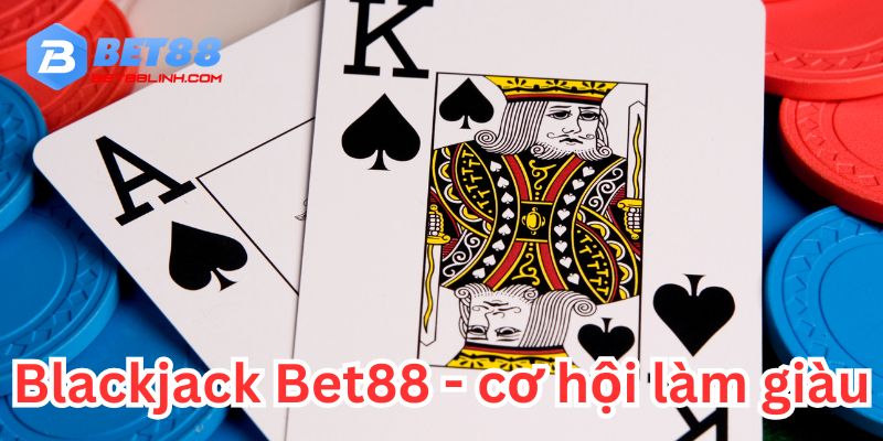 Tìm Hiểu Blackjack Bet88 - Nơi Kiếm Tiền Dễ Như Ăn Kẹo