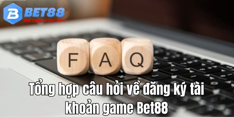 Tổng hợp câu hỏi về đăng ký tài khoản game bet88