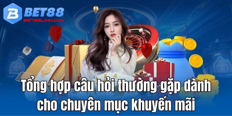 Tổng hợp câu hỏi dành cho chuyên mục khuyến mãi bet88