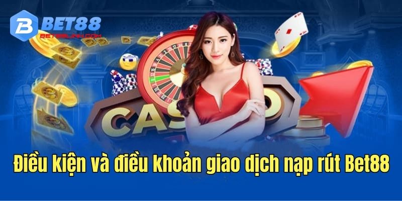 Điều kiện và điều khoản giao dịch nạp rút Bet88